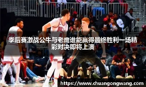 季后赛激战公牛与老鹰谁能赢得最终胜利一场精彩对决即将上演