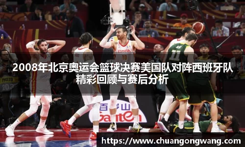 2008年北京奥运会篮球决赛美国队对阵西班牙队精彩回顾与赛后分析